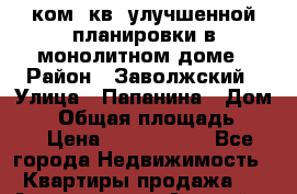 3-ком. кв. улучшенной планировки в монолитном доме › Район ­ Заволжский › Улица ­ Папанина › Дом ­ 7 › Общая площадь ­ 77 › Цена ­ 3 850 000 - Все города Недвижимость » Квартиры продажа   . Адыгея респ.,Адыгейск г.